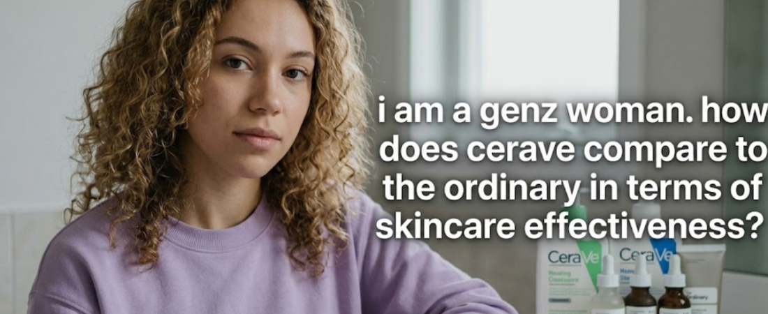 I Am a Gen Z Woman. How Does CeraVe Compare to The Ordinary in Terms of Skincare Effectiveness?